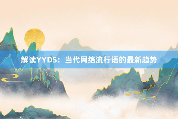 解读YYDS：当代网络流行语的最新趋势